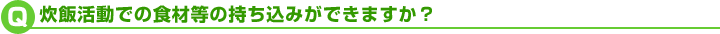 炊飯活動での食材等の持ち込みができますか？